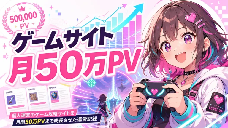 ゲームサイトを月50万PVまで伸ばした運営記録｜1回目から何を変えた？